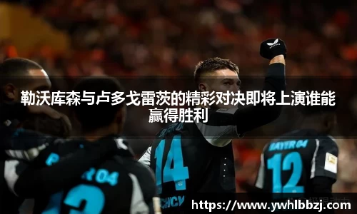 勒沃库森与卢多戈雷茨的精彩对决即将上演谁能赢得胜利