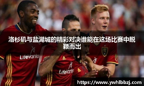 洛杉矶与盐湖城的精彩对决谁能在这场比赛中脱颖而出