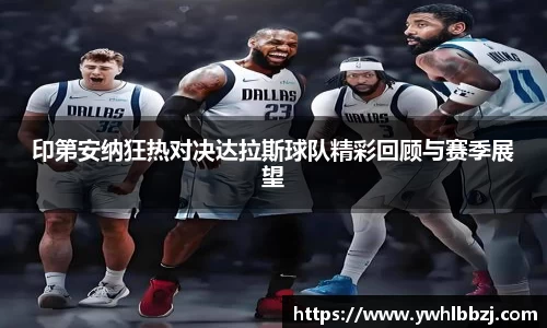印第安纳狂热对决达拉斯球队精彩回顾与赛季展望